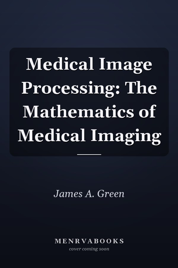 Medical Image Processing: The Mathematics of Medical Imaging