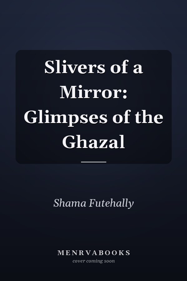 Slivers of a Mirror: Glimpses of the Ghazal
