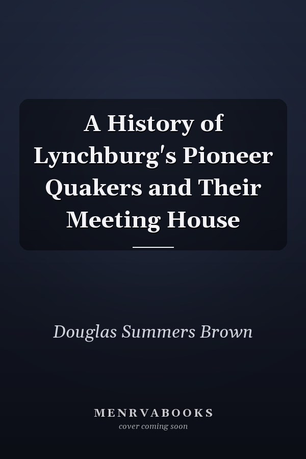 A History of Lynchburg's Pioneer Quakers and Their Meeting House