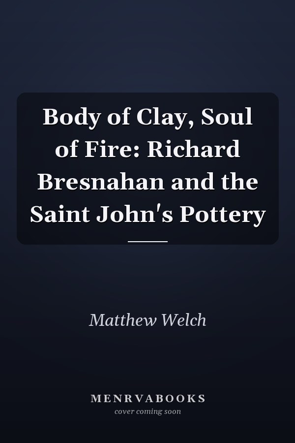 Body of Clay, Soul of Fire: Richard Bresnahan and the Saint John's Pottery