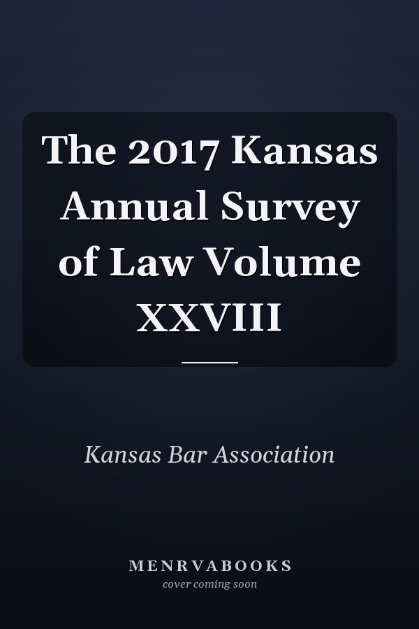The 2017 Kansas Annual Survey of Law Volume XXVIII
