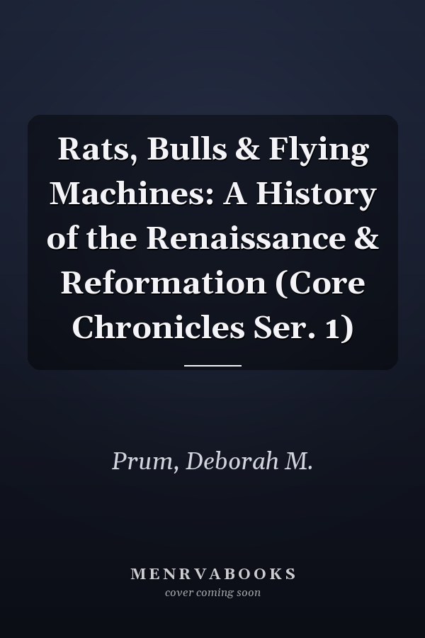 Rats, Bulls & Flying Machines: A History of the Renaissance & Reformation (Core Chronicles Ser. 1)