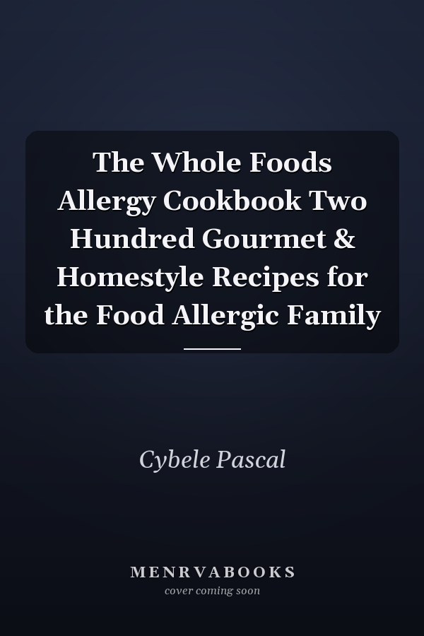 The Whole Foods Allergy Cookbook Two Hundred Gourmet & Homestyle Recipes for the Food Allergic Family