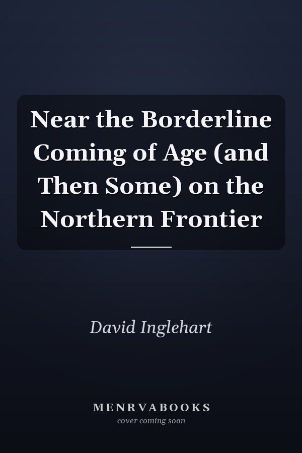 Near the Borderline Coming of Age (and Then Some) on the Northern Frontier