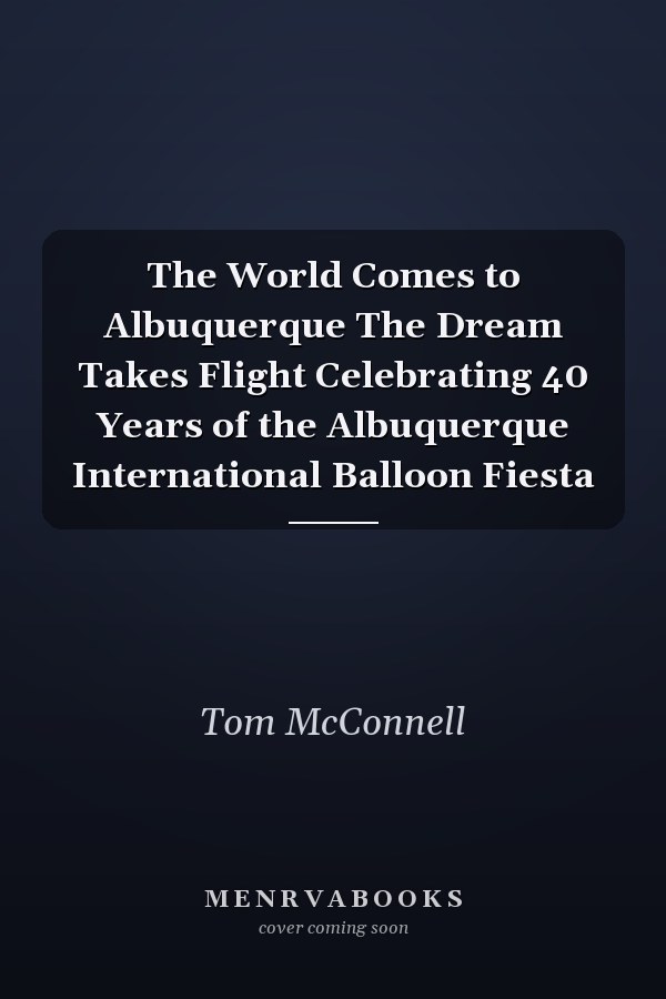 The World Comes to Albuquerque The Dream Takes Flight Celebrating 40 Years of the Albuquerque International Balloon Fiesta