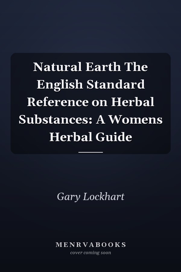 Natural Earth The English Standard Reference on Herbal Substances: A Womens Herbal Guide