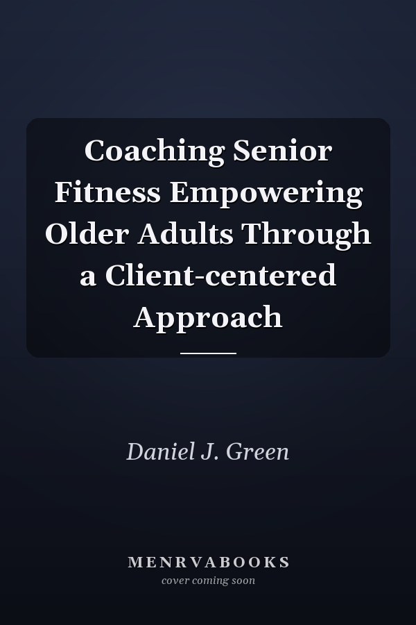 Coaching Senior Fitness Empowering Older Adults Through a Client-centered Approach