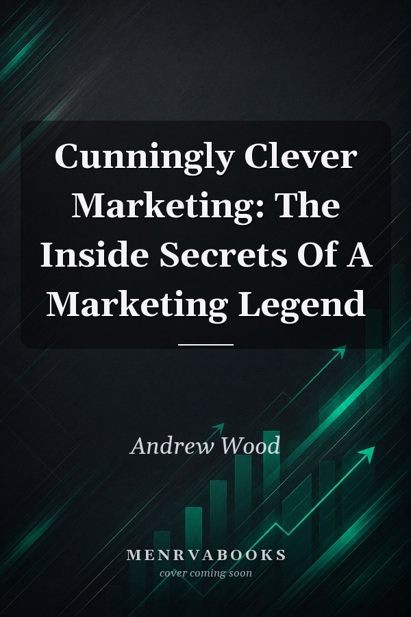 Cunningly Clever Marketing: The Inside Secrets Of A Marketing Legend