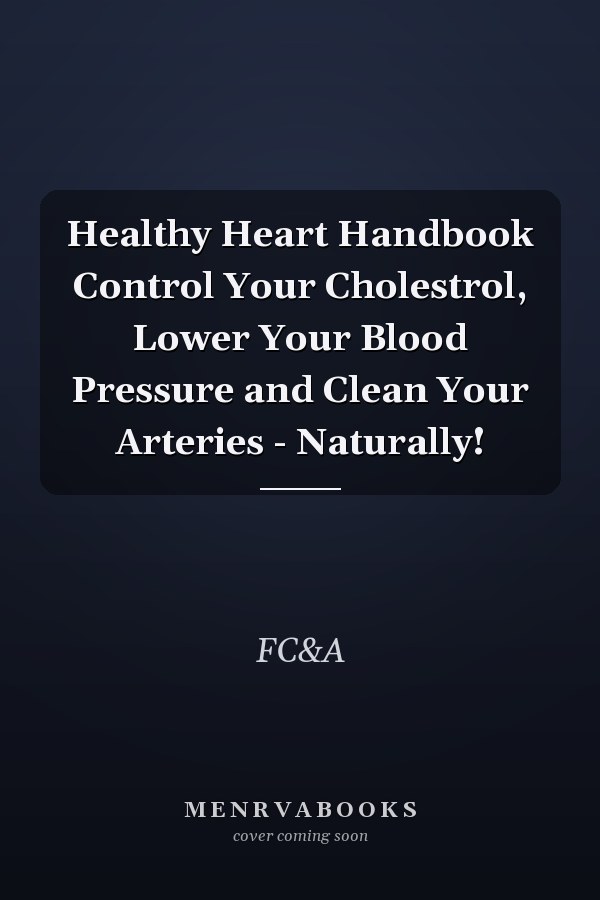 Healthy Heart Handbook: Control Your Cholesterol, Lower Your Blood Pressure and Clean Your Arteries - Naturally!