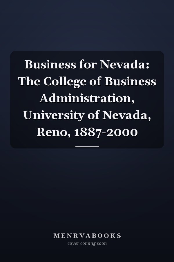 Business for Nevada: The College of Business Administration, University of Nevada, Reno, 1887-2000