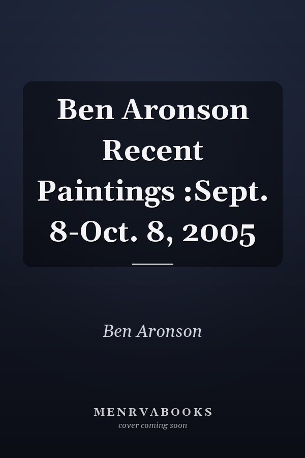 Ben Aronson Recent Paintings :Sept. 8-Oct. 8, 2005