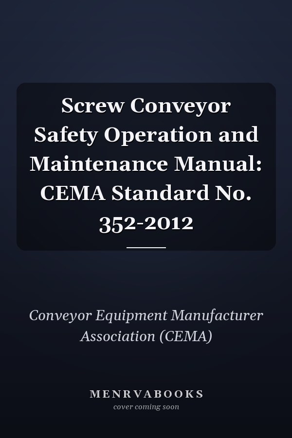 Screw Conveyor Safety Operation and Maintenance Manual: CEMA Standard No. 352-2012