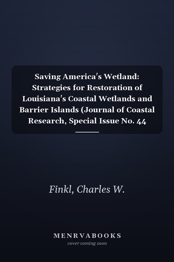 Saving America's Wetland: Strategies for Restoration of Louisiana's Coastal Wetlands and Barrier Islands (Journal of Coastal Research, Special Issue No. 44 Spring 2005)