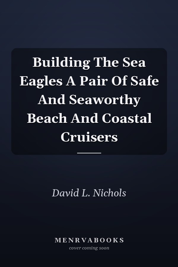 Building The Sea Eagles A Pair Of Safe And Seaworthy Beach And Coastal Cruisers