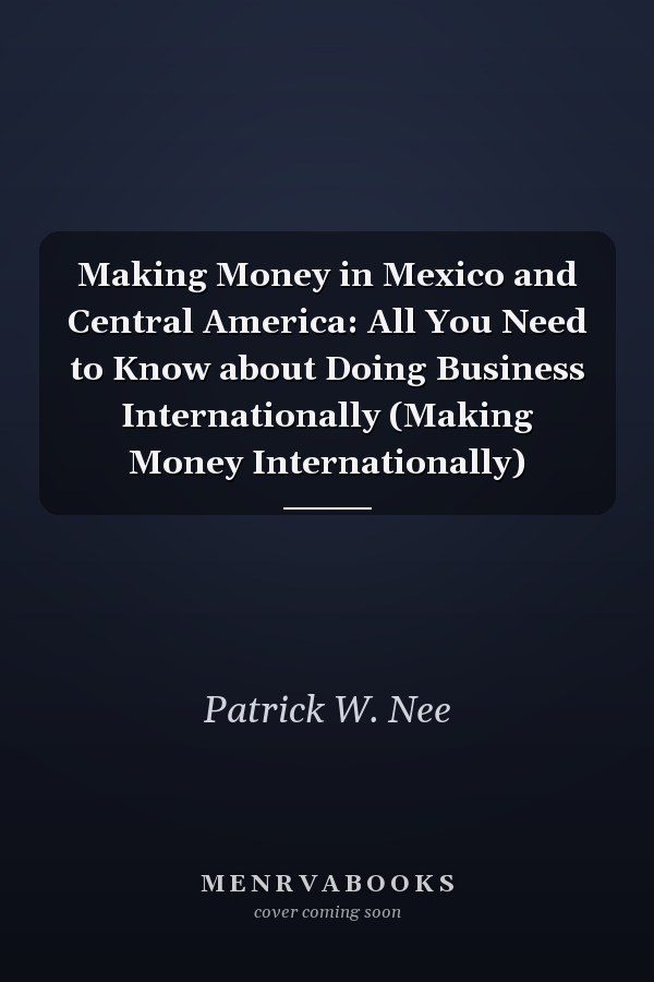 Making Money in Mexico and Central America: All You Need to Know about Doing Business Internationally (Making Money Internationally)