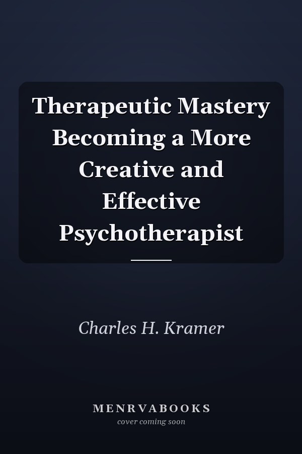 Therapeutic Mastery Becoming a More Creative and Effective Psychotherapist