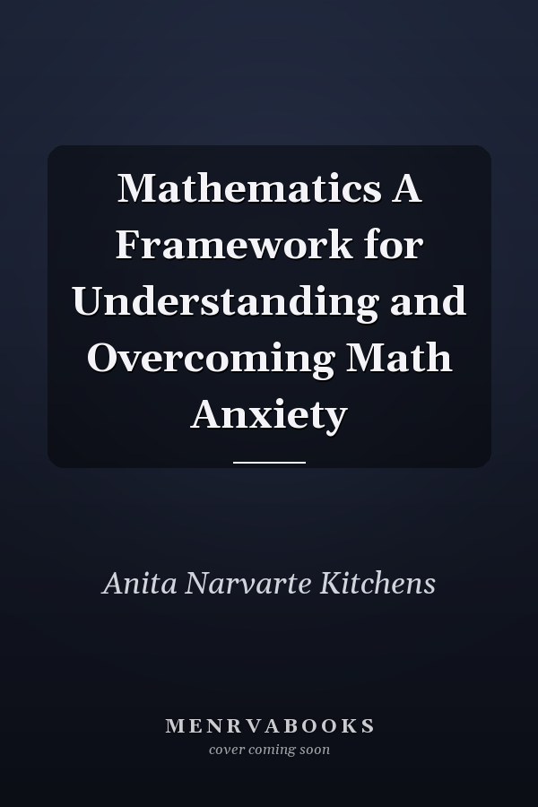 Mathematics A Framework for Understanding and Overcoming Math Anxiety
