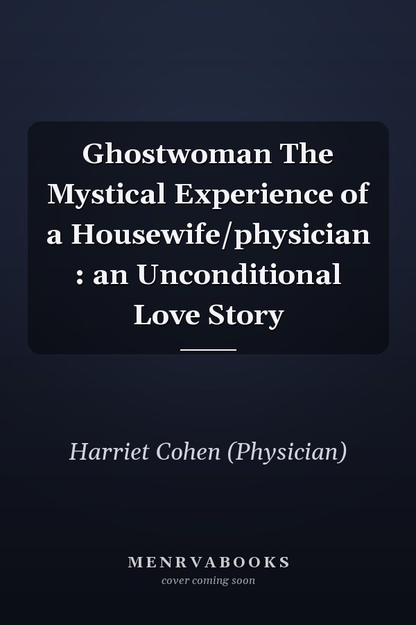 Ghostwoman The Mystical Experience of a Housewife/physician : an Unconditional Love Story