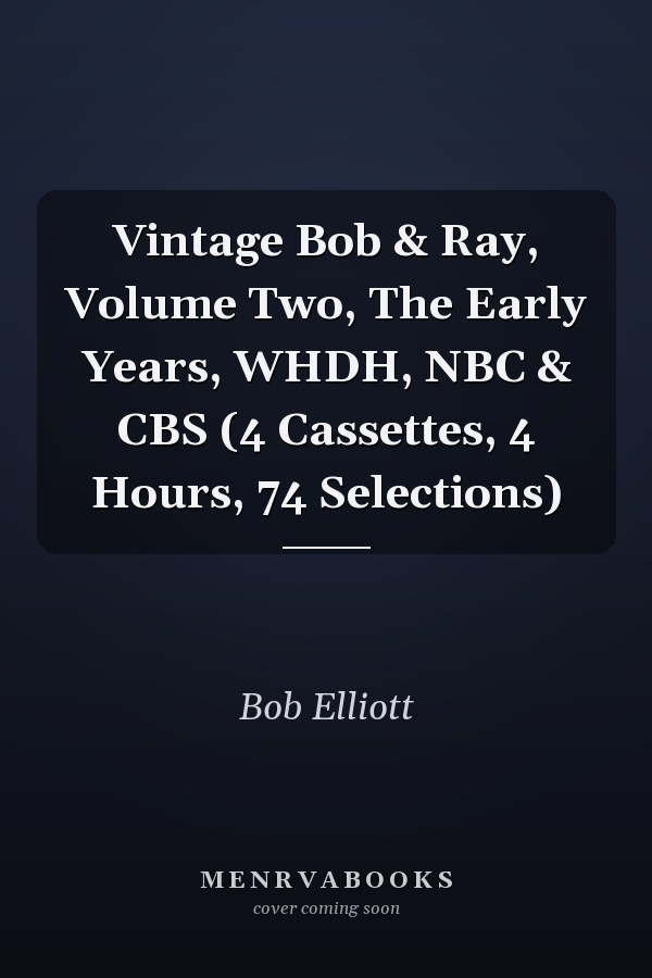 Vintage Bob & Ray, Volume Two, The Early Years, WHDH, NBC & CBS (4 Cassettes, 4 Hours, 74 Selections)