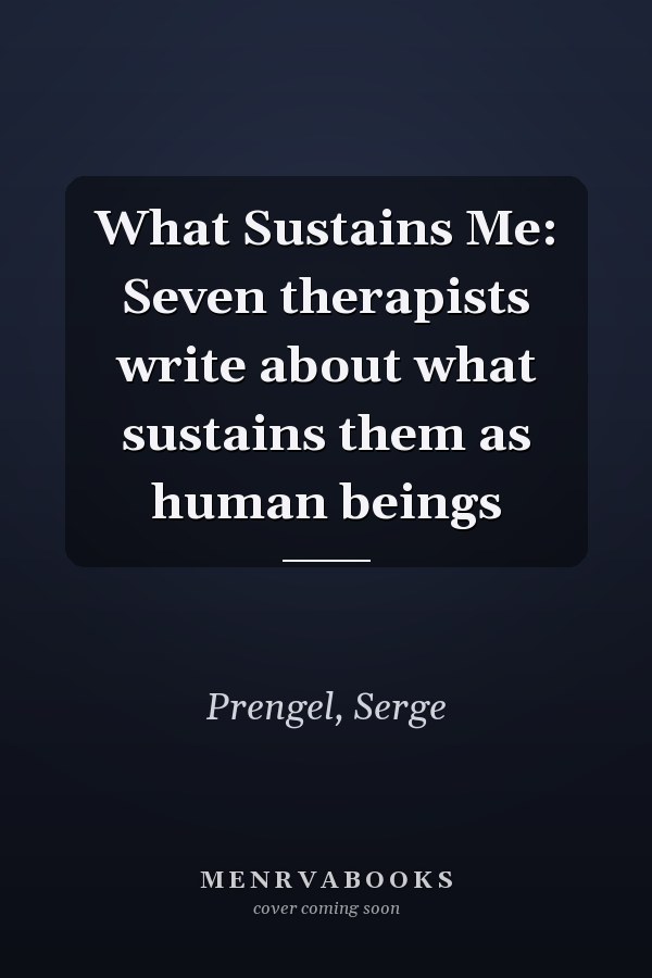 What Sustains Me: Seven therapists write about what sustains them as human beings