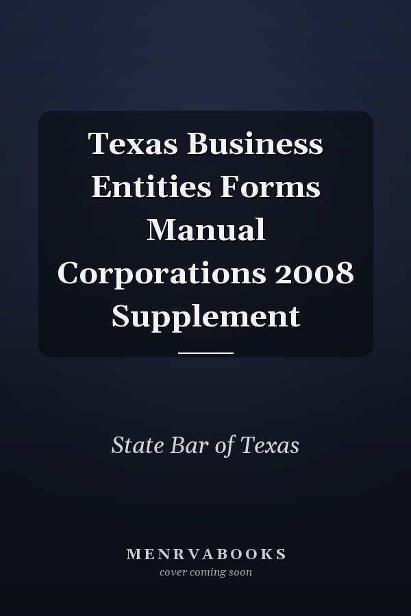 Texas Business Entities Forms Manual Corporations 2008 Supplement