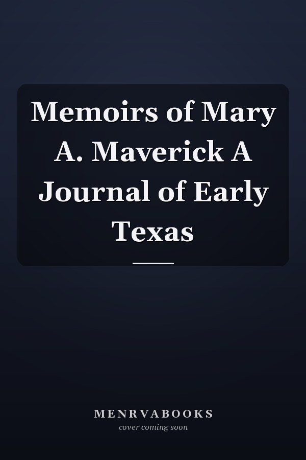 Memoirs of Mary A. Maverick A Journal of Early Texas
