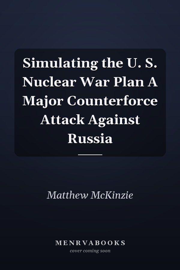 Simulating the U. S. Nuclear War Plan A Major Counterforce Attack Against Russia
