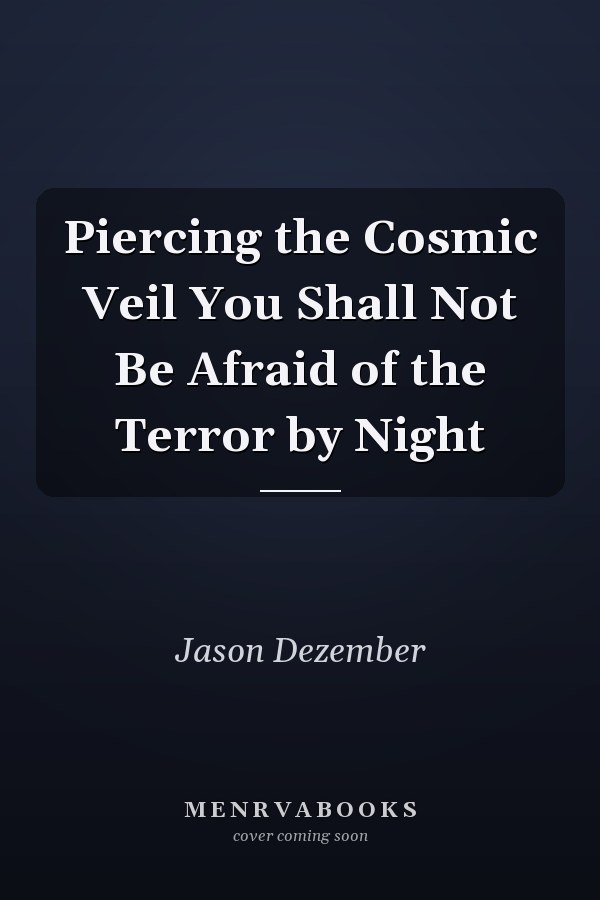 Piercing the Cosmic Veil You Shall Not Be Afraid of the Terror by Night