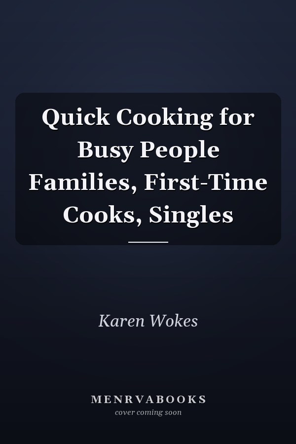 Quick Cooking for Busy People Families, First-Time Cooks, Singles
