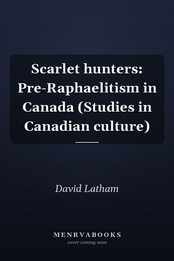 Scarlet hunters: Pre-Raphaelitism in Canada (Studies in Canadian culture)