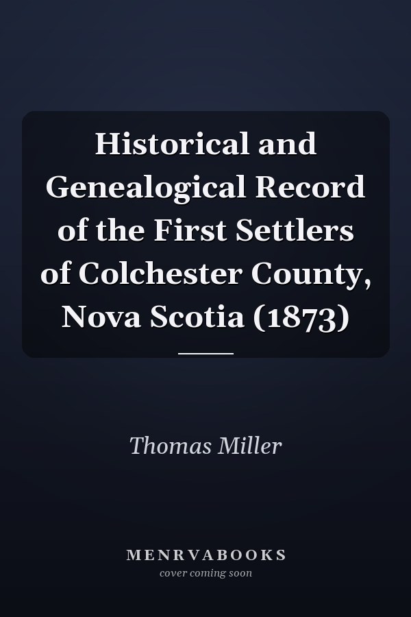 Historical and Genealogical Record of the First Settlers of Colchester County, Nova Scotia (1873)