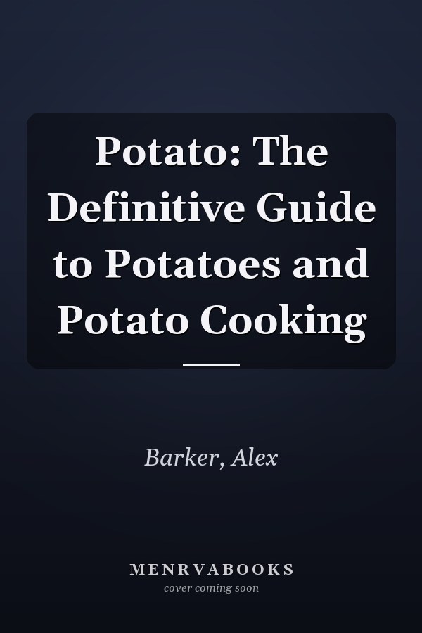 Potato: The Definitive Guide to Potatoes and Potato Cooking