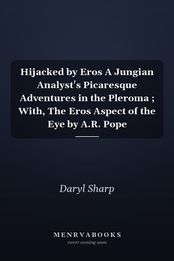 Hijacked by Eros A Jungian Analyst's Picaresque Adventures in the Pleroma ; With, The Eros Aspect of the Eye by A.R. Pope
