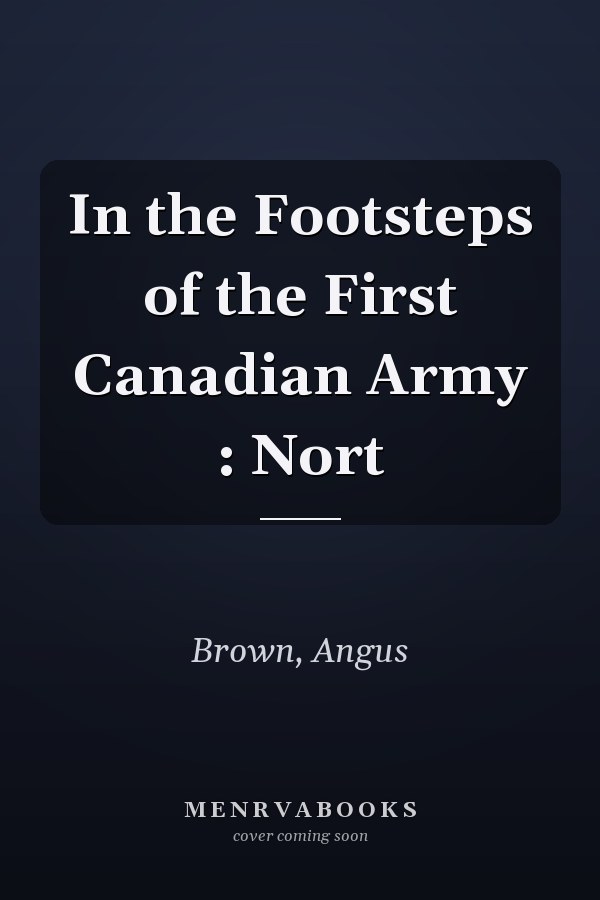In the Footsteps of the First Canadian Army : Nort