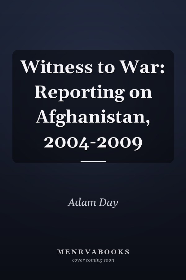 Witness to War: Reporting on Afghanistan, 2004-2009