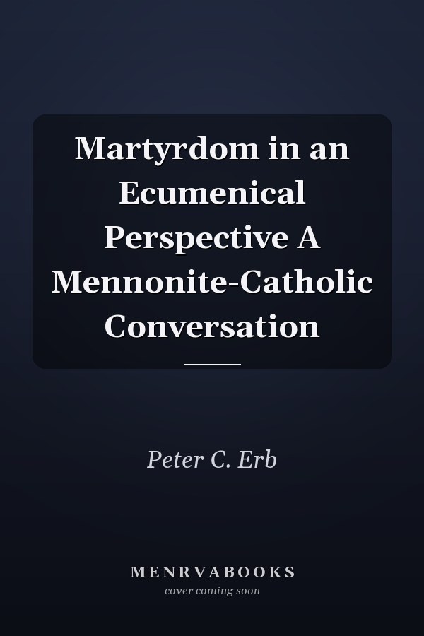 Martyrdom in an Ecumenical Perspective A Mennonite-Catholic Conversation