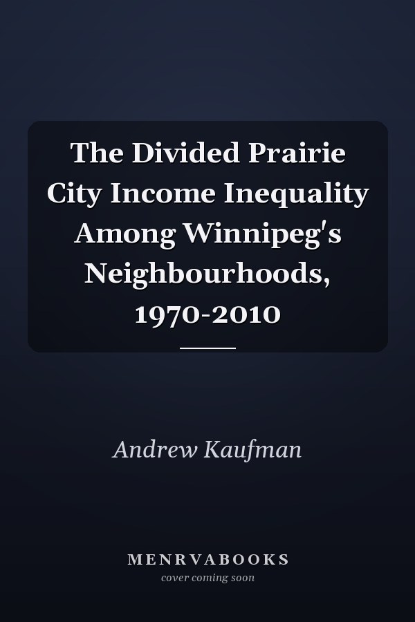 The Divided Prairie City Income Inequality Among Winnipeg's Neighbourhoods, 1970-2010