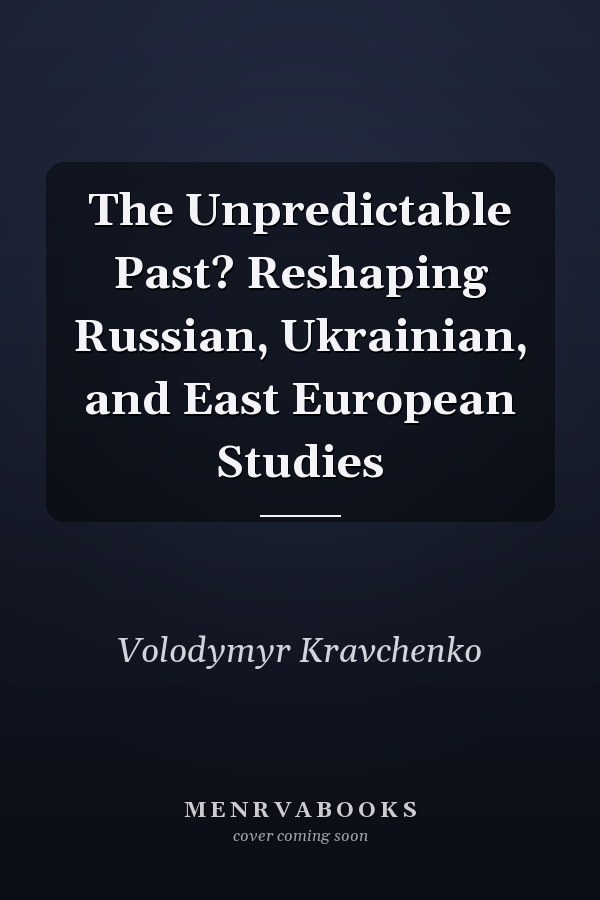 The Unpredictable Past? Reshaping Russian, Ukrainian, and East European Studies