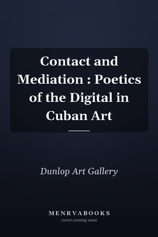 Contact and Mediation : Poetics of the Digital in Cuban Art