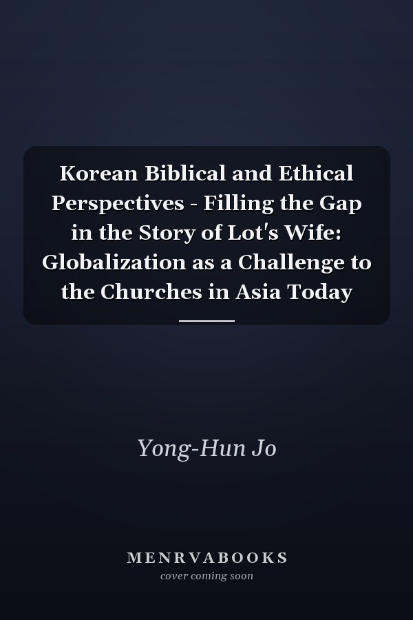 Korean Biblical and Ethical Perspectives - Filling the Gap in the Story of Lot's Wife: Globalization as a Challenge to the Churches in Asia Today