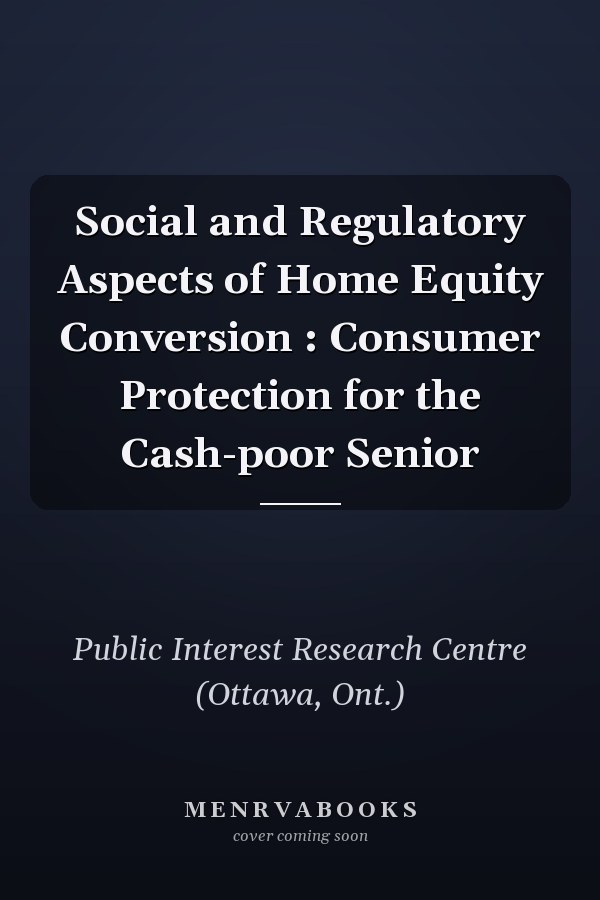 Social and Regulatory Aspects of Home Equity Conversion : Consumer Protection for the Cash-poor Senior