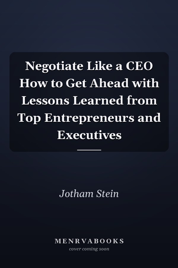 Negotiate Like a CEO How to Get Ahead with Lessons Learned from Top Entrepreneurs and Executives