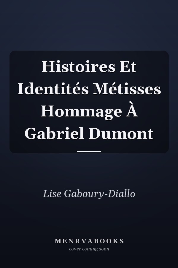 Histoires Et Identités Métisses Hommage À Gabriel Dumont