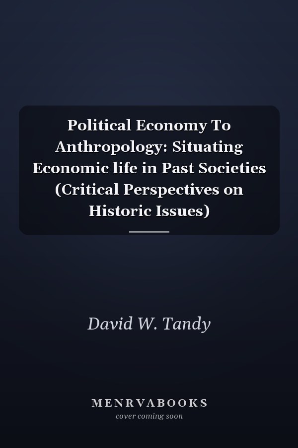 Political Economy To Anthropology: Situating Economic life in Past Societies (Critical Perspectives on Historic Issues)