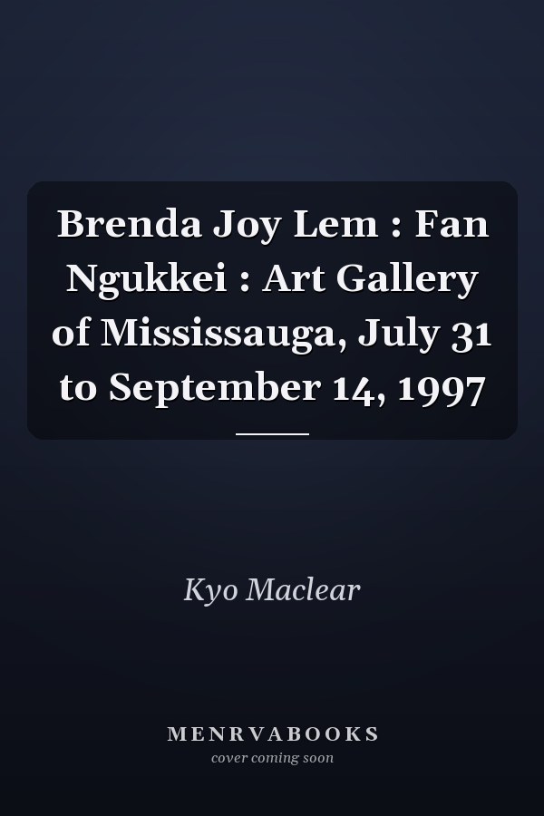 Brenda Joy Lem : Fan Ngukkei : Art Gallery of Mississauga, July 31 to September 14, 1997