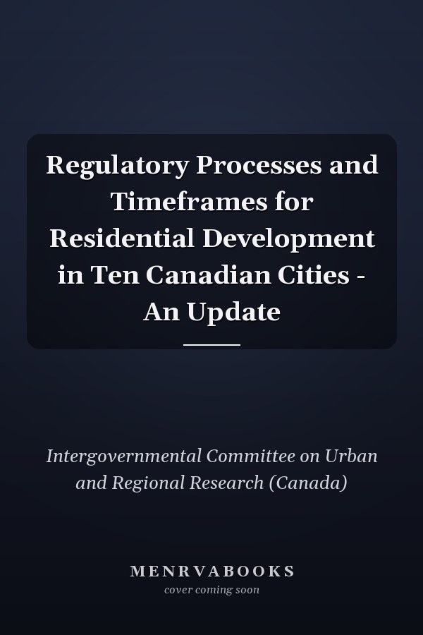 Regulatory Processes and Timeframes for Residential Development in Ten Canadian Cities - An Update