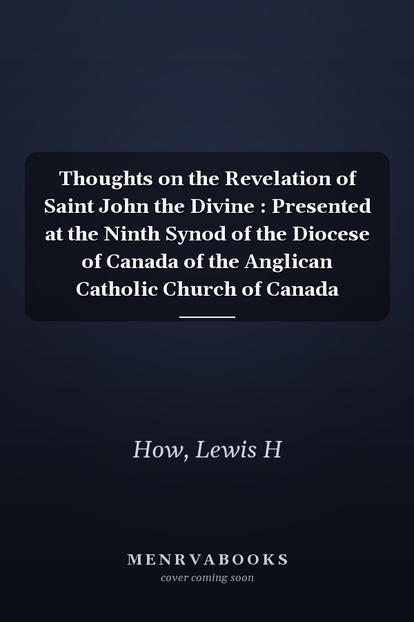 Thoughts on the Revelation of Saint John the Divine : Presented at the Ninth Synod of the Diocese of Canada of the Anglican Catholic Church of Canada