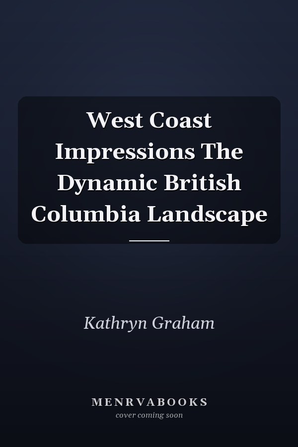 West Coast Impressions The Dynamic British Columbia Landscape