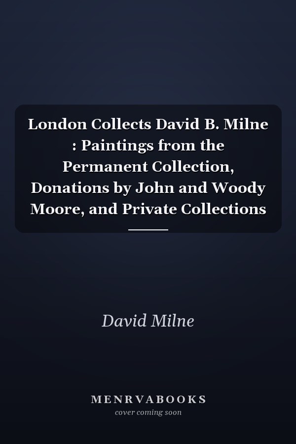 London Collects David B. Milne : Paintings from the Permanent Collection, Donations by John and Woody Moore, and Private Collections