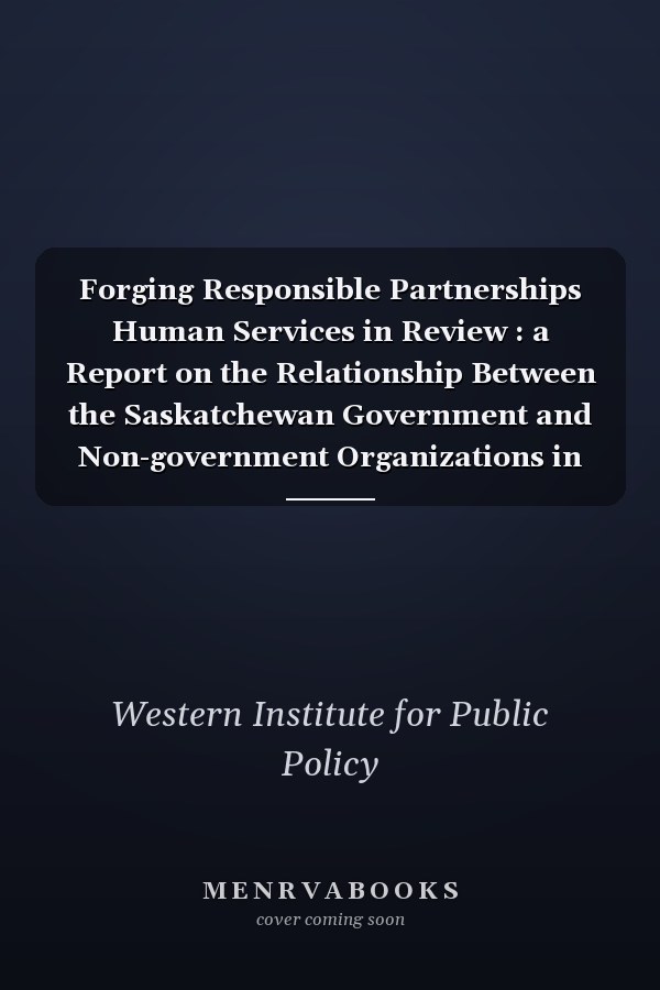 Forging Responsible Partnerships Human Services in Review : a Report on the Relationship Between the Saskatchewan Government and Non-government Organizations in the Human Services Sector